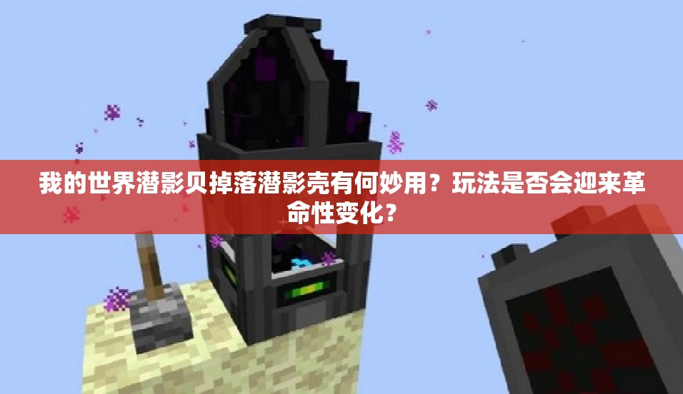我的世界潜影贝掉落潜影壳有何妙用？玩法是否会迎来革命性变化？