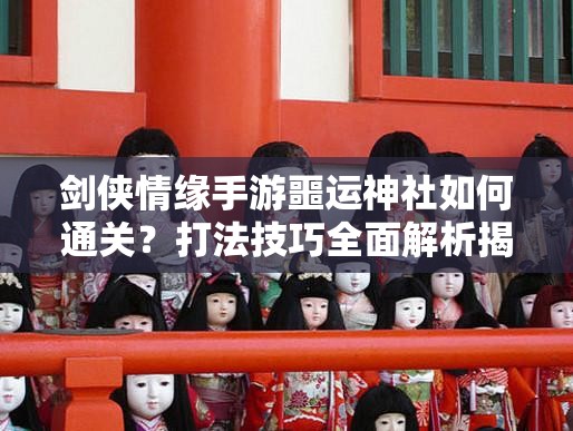 剑侠情缘手游噩运神社如何通关？打法技巧全面解析揭秘！