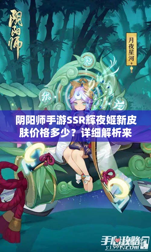 阴阳师手游SSR辉夜姬新皮肤价格多少？详细解析来了！