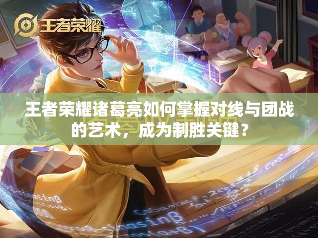 王者荣耀诸葛亮如何掌握对线与团战的艺术，成为制胜关键？