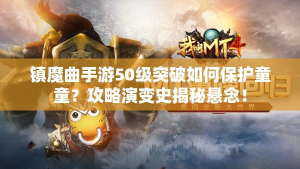 镇魔曲手游50级突破如何保护童童？攻略演变史揭秘悬念！