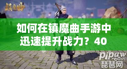 如何在镇魔曲手游中迅速提升战力？40级达成5W战力揭秘！