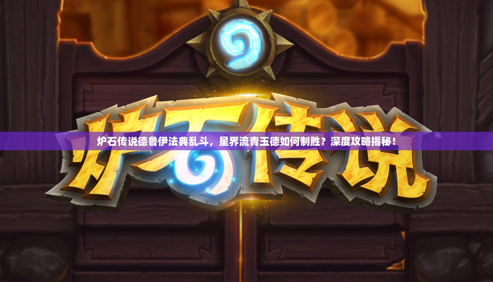 炉石传说德鲁伊法典乱斗，星界流青玉德如何制胜？深度攻略揭秘！