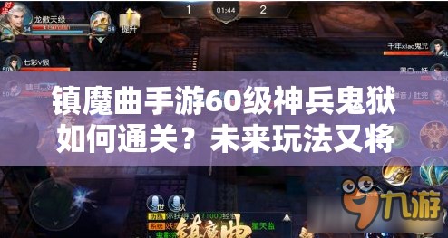 镇魔曲手游60级神兵鬼狱如何通关？未来玩法又将带来哪些革命？