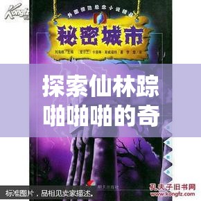 探索仙林踪啪啪啪的奇幻世界：揭秘国产精品中的神秘魅力与独特体验