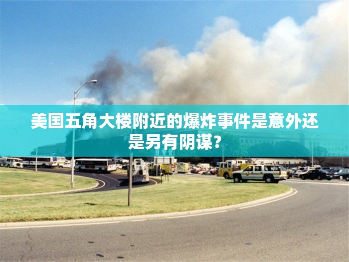 美国五角大楼附近的爆炸事件是意外还是另有阴谋？