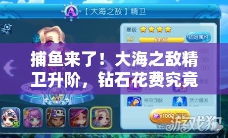 捕鱼来了！大海之敌精卫升阶，钻石花费究竟多少？资源管理策略揭秘！