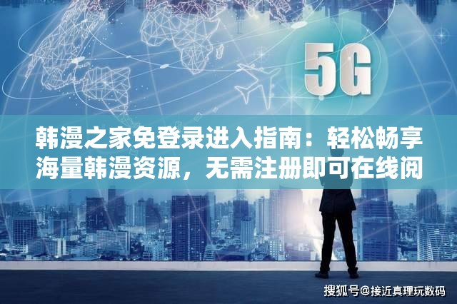韩漫之家免登录进入指南：轻松畅享海量韩漫资源，无需注册即可在线阅读