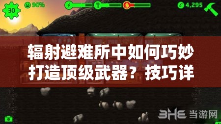 辐射避难所中如何巧妙打造顶级武器？技巧详细说明揭秘！