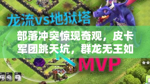 部落冲突惊现奇观，皮卡军团跳天坑，群龙无王如何挑大梁？