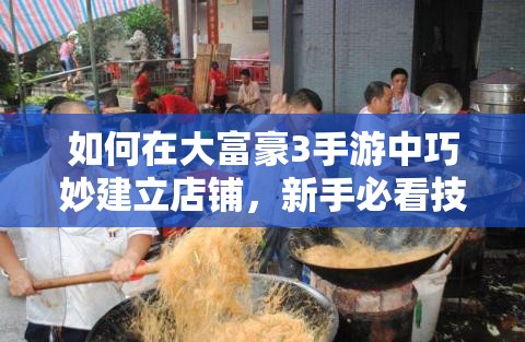 如何在大富豪3手游中巧妙建立店铺，新手必看技巧揭秘？