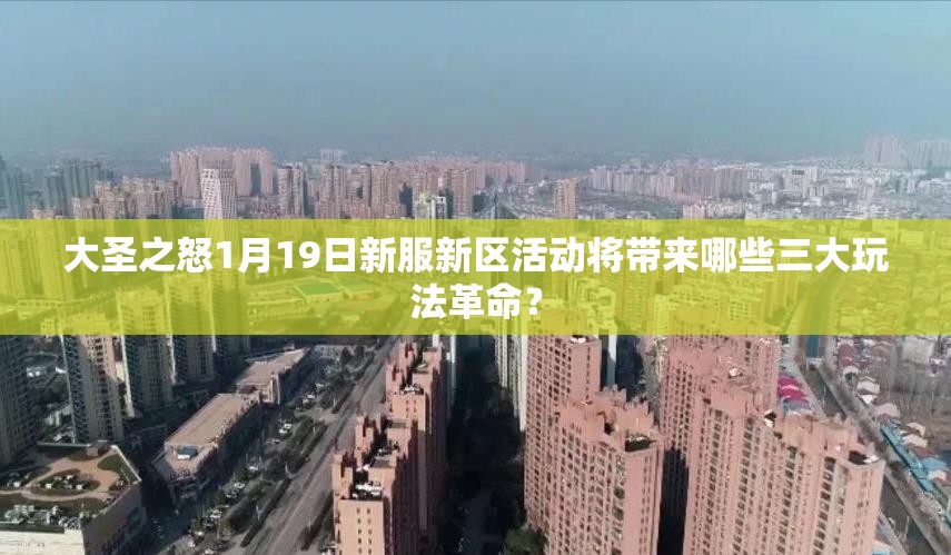 大圣之怒1月19日新服新区活动将带来哪些三大玩法革命？