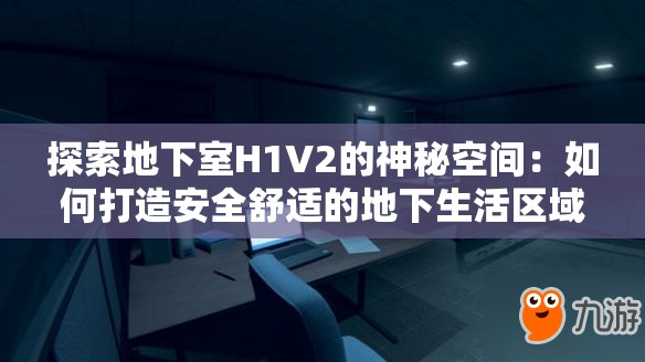 探索地下室H1V2的神秘空间：如何打造安全舒适的地下生活区域？
