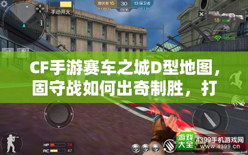 CF手游赛车之城D型地图，固守战如何出奇制胜，打法技巧揭秘？