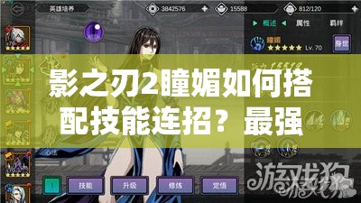 影之刃2瞳媚如何搭配技能连招？最强输出组合揭秘！