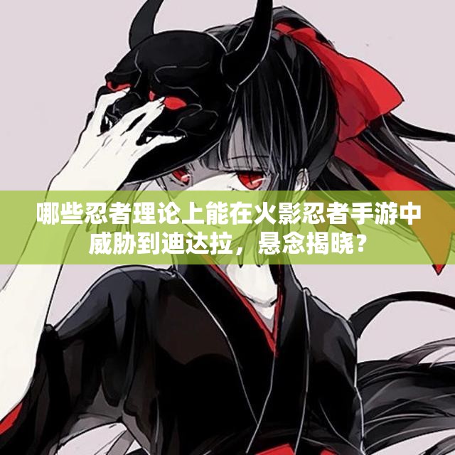 哪些忍者理论上能在火影忍者手游中威胁到迪达拉，悬念揭晓？