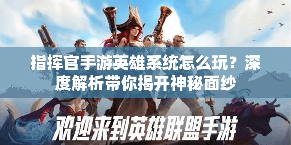 指挥官手游英雄系统怎么玩？深度解析带你揭开神秘面纱