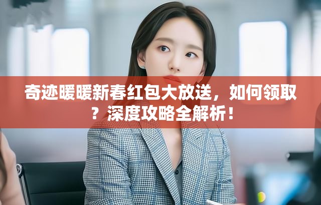 奇迹暖暖新春红包大放送，如何领取？深度攻略全解析！