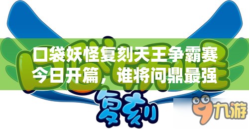 口袋妖怪复刻天王争霸赛今日开篇，谁将问鼎最强训练师宝座？