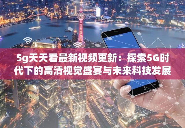 5g天天看最新视频更新：探索5G时代下的高清视觉盛宴与未来科技发展趋势