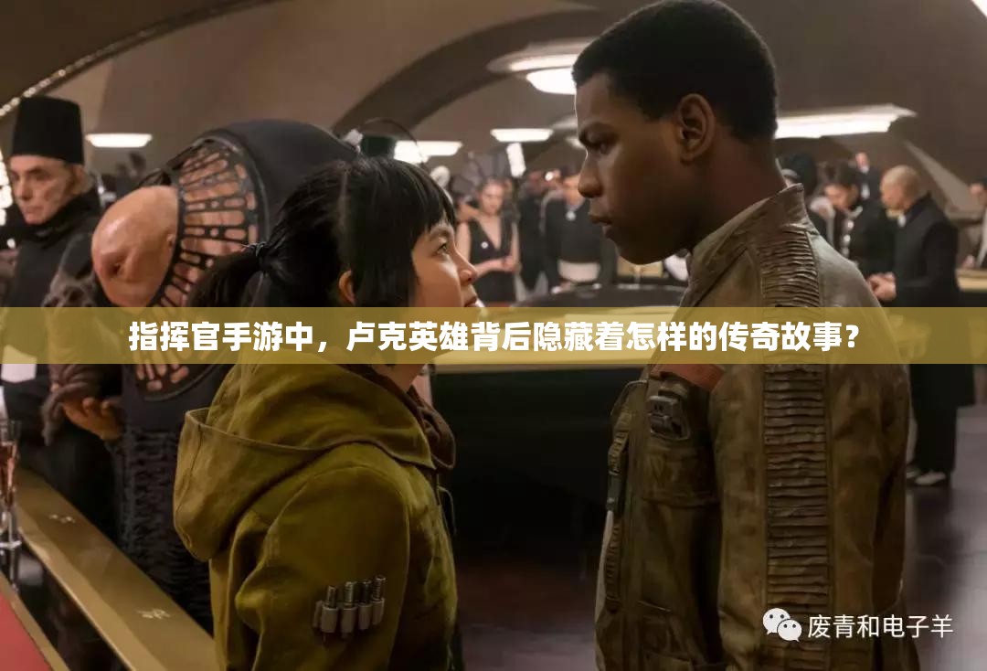 指挥官手游中，卢克英雄背后隐藏着怎样的传奇故事？