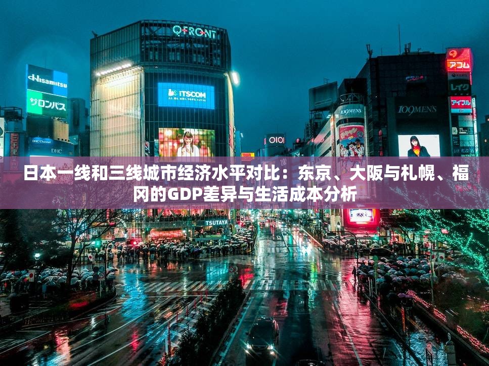 日本一线和三线城市经济水平对比：东京、大阪与札幌、福冈的GDP差异与生活成本分析