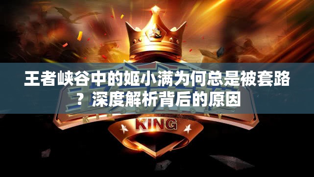 王者峡谷中的姬小满为何总是被套路？深度解析背后的原因