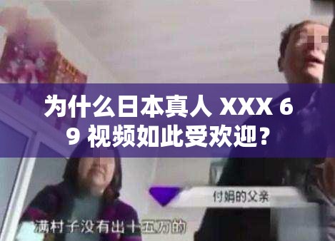 为什么日本真人 XXX 69 视频如此受欢迎？