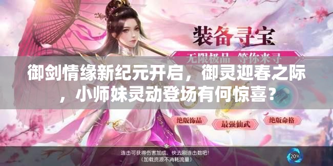 御剑情缘新纪元开启，御灵迎春之际，小师妹灵动登场有何惊喜？