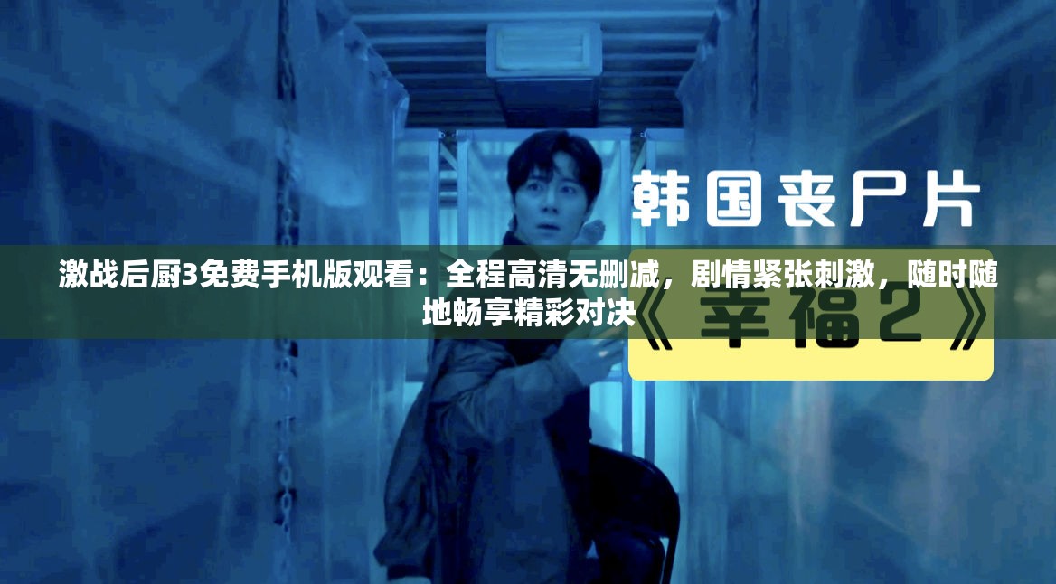 激战后厨3免费手机版观看：全程高清无删减，剧情紧张刺激，随时随地畅享精彩对决
