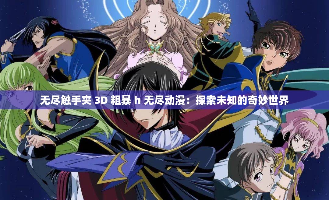 无尽触手夹 3D 粗暴 h 无尽动漫：探索未知的奇妙世界