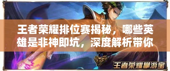 王者荣耀排位赛揭秘，哪些英雄是非神即坑，深度解析带你探秘？