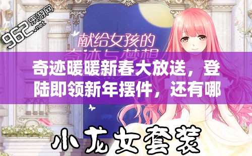 奇迹暖暖新春大放送，登陆即领新年摆件，还有哪些惊喜等你来揭秘？