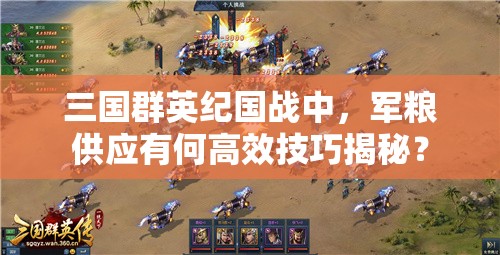 三国群英纪国战中，军粮供应有何高效技巧揭秘？