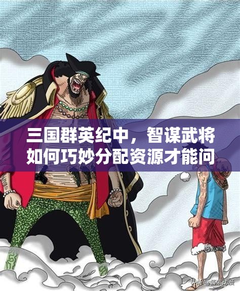三国群英纪中，智谋武将如何巧妙分配资源才能问鼎天下？