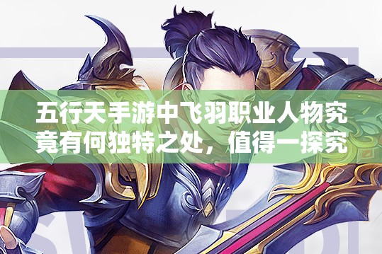 五行天手游中飞羽职业人物究竟有何独特之处，值得一探究竟？