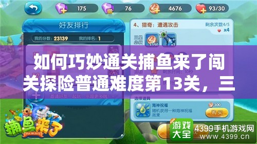 如何巧妙通关捕鱼来了闯关探险普通难度第13关，三星秘籍何在？