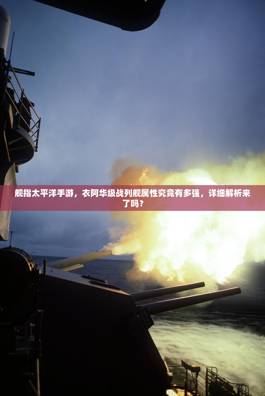 舰指太平洋手游，衣阿华级战列舰属性究竟有多强，详细解析来了吗？