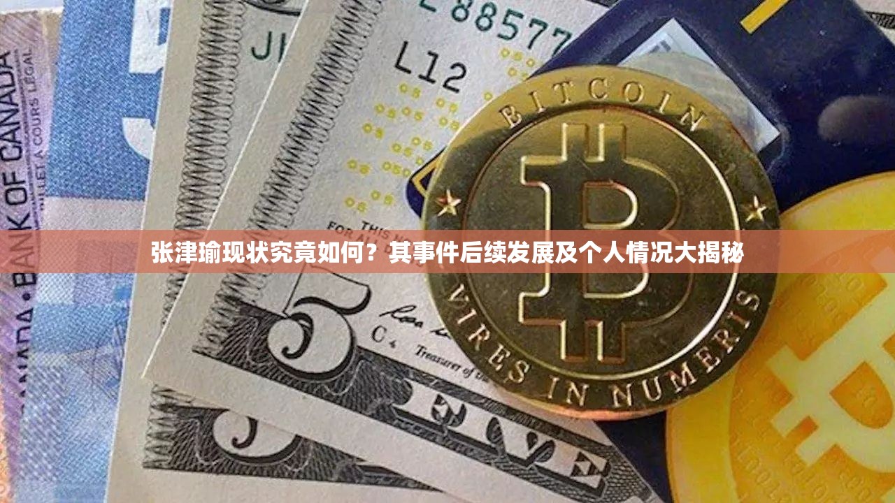 张津瑜现状究竟如何？其事件后续发展及个人情况大揭秘
