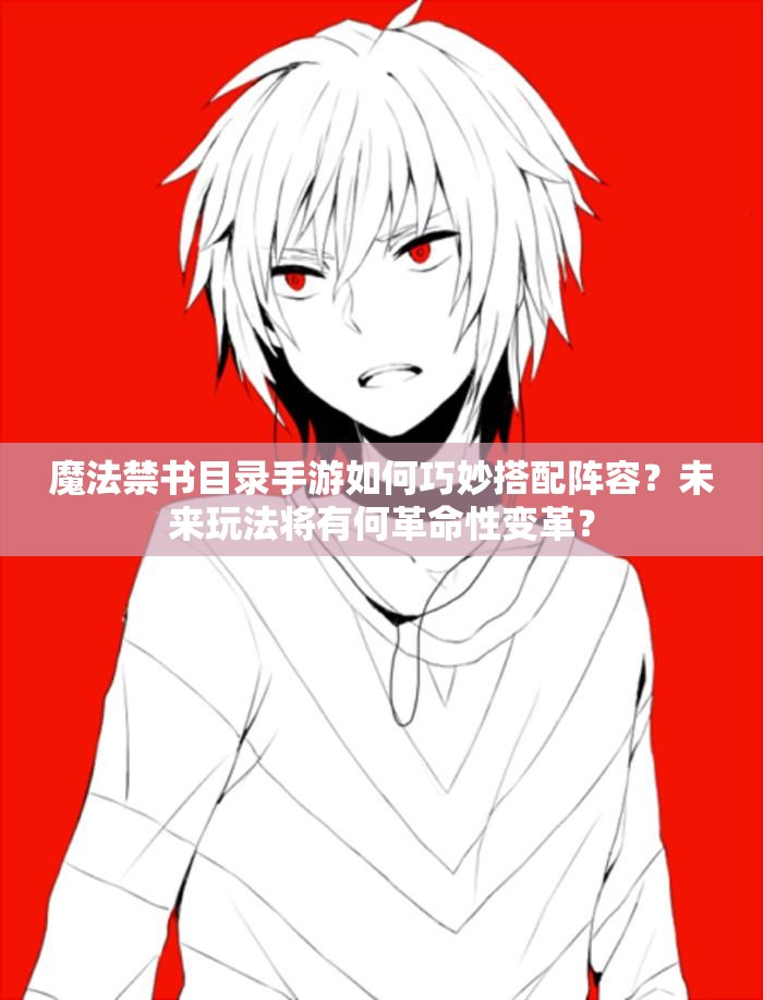 魔法禁书目录手游如何巧妙搭配阵容？未来玩法将有何革命性变革？