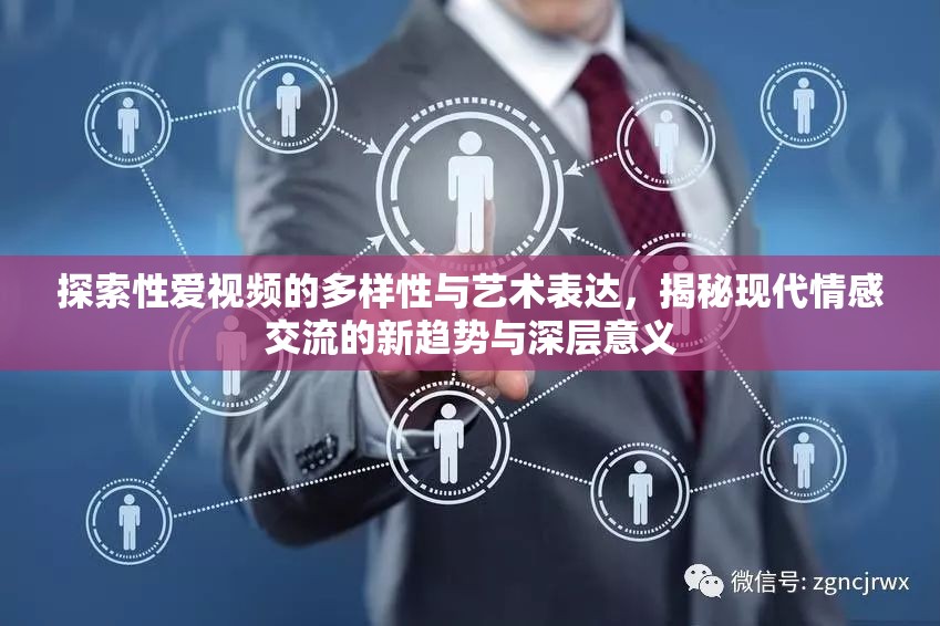 探索性爱视频的多样性与艺术表达，揭秘现代情感交流的新趋势与深层意义