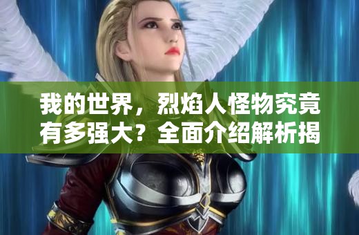 我的世界，烈焰人怪物究竟有多强大？全面介绍解析揭秘！