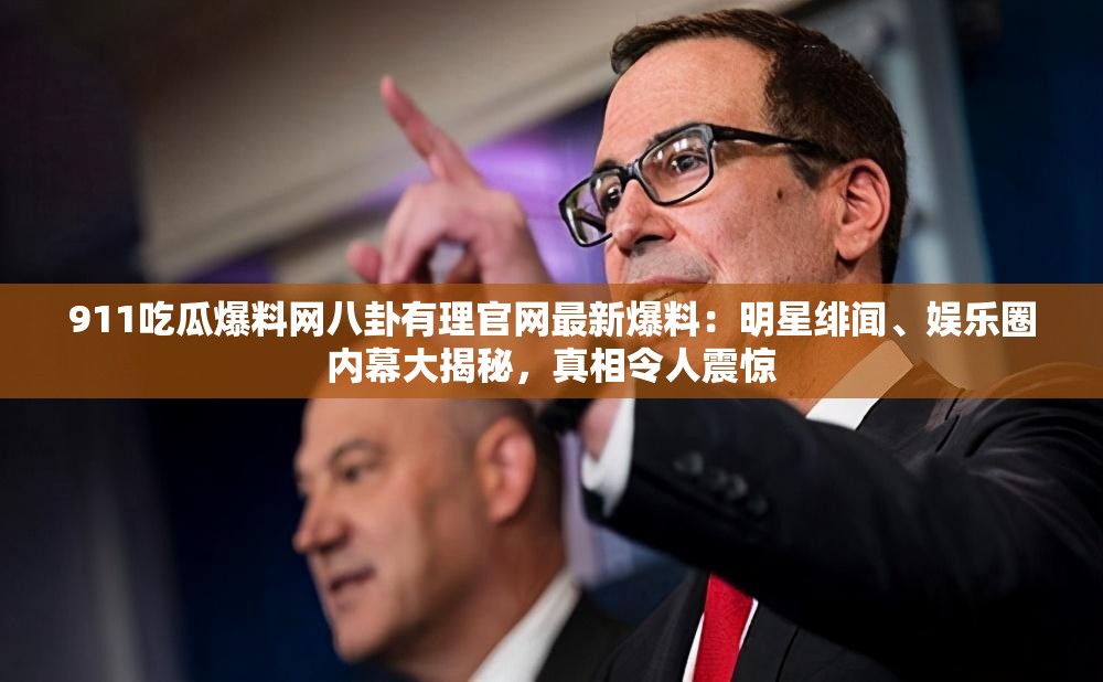 911吃瓜爆料网八卦有理官网最新爆料：明星绯闻、娱乐圈内幕大揭秘，真相令人震惊