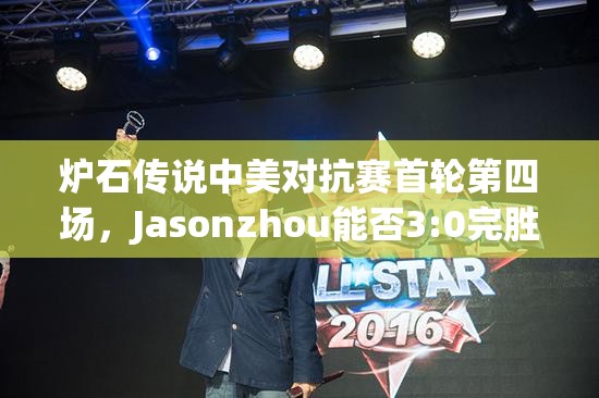 炉石传说中美对抗赛首轮第四场，Jasonzhou能否3:0完胜Cydonia再创佳绩？