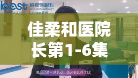 佳柔和医院长第1-6集剧情解析：医院长与佳柔的情感纠葛与职场挑战全回顾