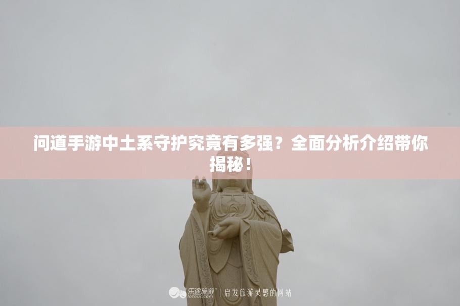 问道手游中土系守护究竟有多强？全面分析介绍带你揭秘！