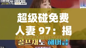 超级碰免费人妻 97：揭秘背后的真相