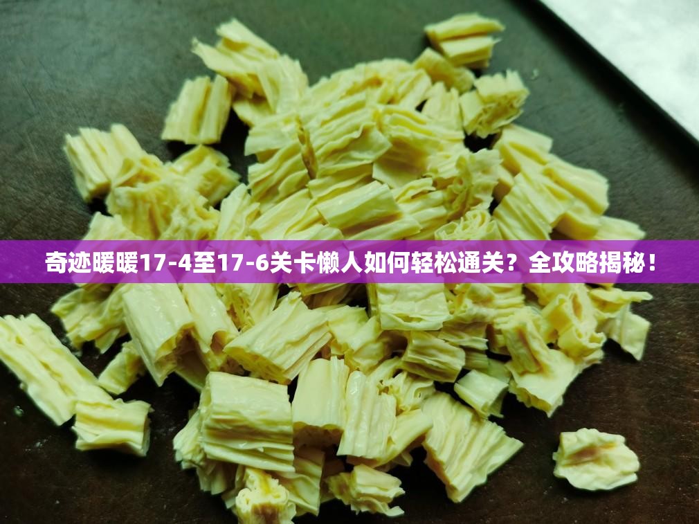 奇迹暖暖17-4至17-6关卡懒人如何轻松通关？全攻略揭秘！