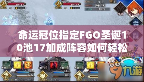 命运冠位指定FGO圣诞10池17加成阵容如何轻松过50AP？未来玩法将迎革命性变革？