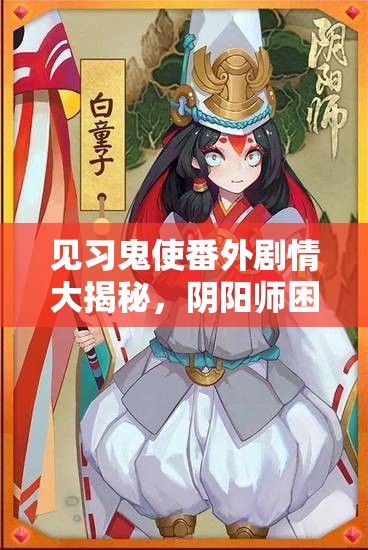 见习鬼使番外剧情大揭秘，阴阳师困难黑童子探索如何通关？